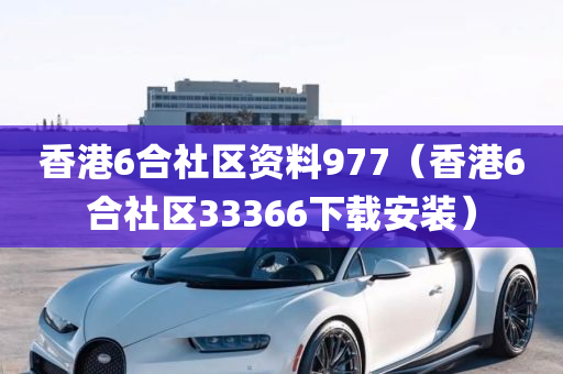 香港6合社区资料977（香港6合社区33366下载安装）