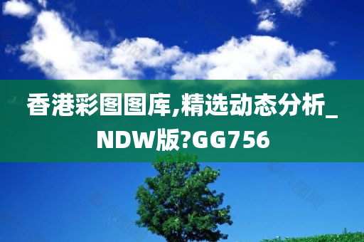 香港彩图图库,精选动态分析_NDW版?GG756