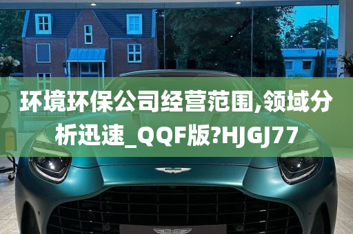 环境环保公司经营范围,领域分析迅速_QQF版?HJGJ77