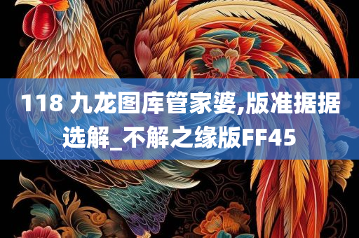 118 九龙图库管家婆,版准据据选解_不解之缘版FF45