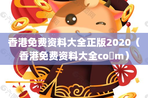 香港免费资料大全正版2020（香港免费资料大全co m）