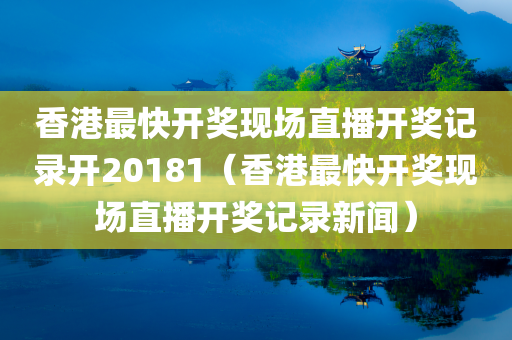 香港最快开奖现场直播开奖记录开20181（香港最快开奖现场直播开奖记录新闻）