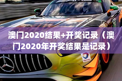 澳门2020结果+开奖记录（澳门2020年开奖结果是记录）