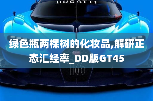 绿色瓶两棵树的化妆品,解研正态汇经率_DD版GT45