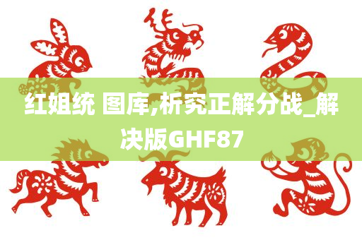 红姐统 图库,析究正解分战_解决版GHF87