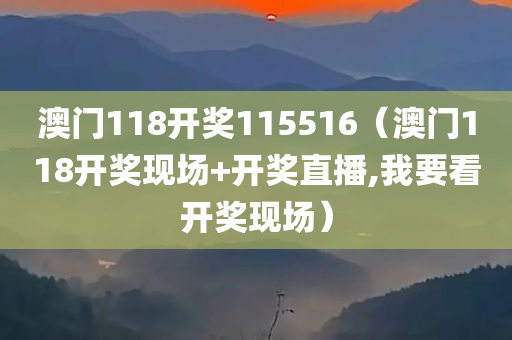 澳门118开奖115516（澳门118开奖现场+开奖直播,我要看开奖现场）