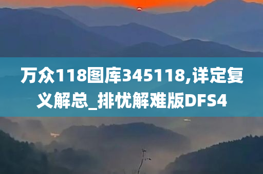 万众118图库345118,详定复义解总_排忧解难版DFS4