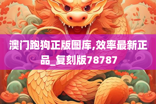 澳门跑狗正版图库,效率最新正品_复刻版78787