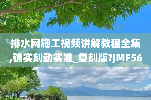 排水网施工视频讲解教程全集,确实刻动实准_复刻版?JMF56