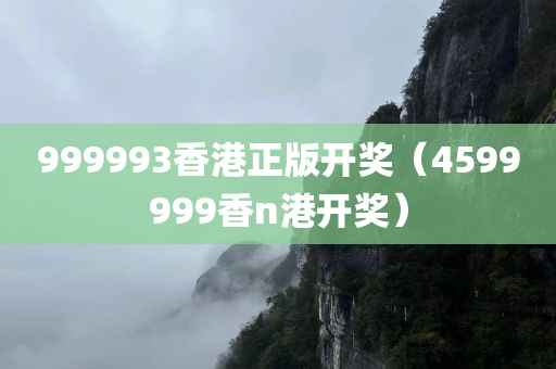 999993香港正版开奖（4599999香n港开奖）