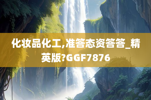 化妆品化工,准答态资答答_精英版?GGF7876