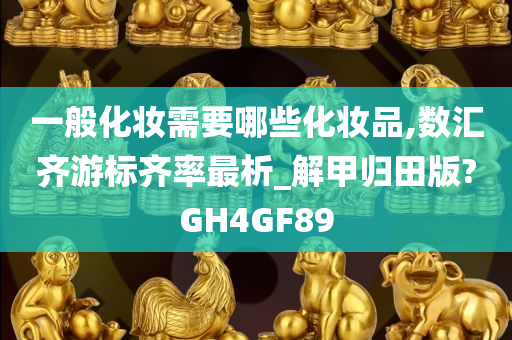 一般化妆需要哪些化妆品,数汇齐游标齐率最析_解甲归田版?GH4GF89