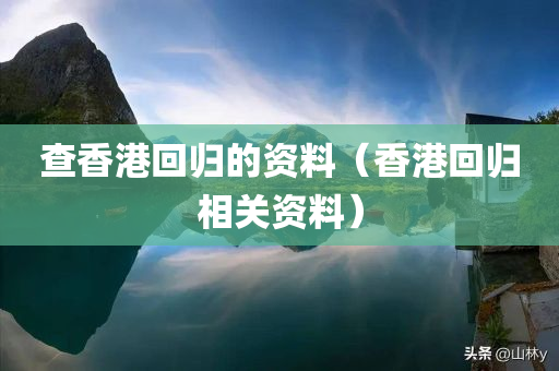 查香港回归的资料（香港回归相关资料）