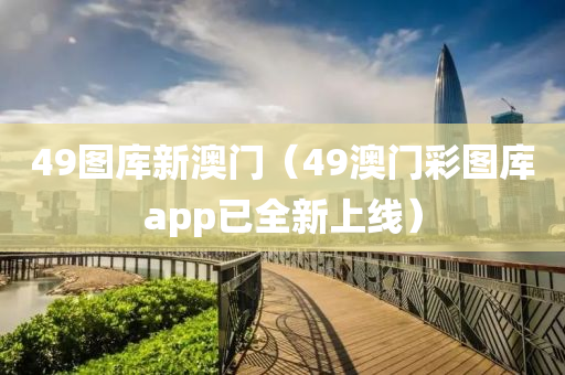 49图库新澳门（49澳门彩图库app已全新上线）