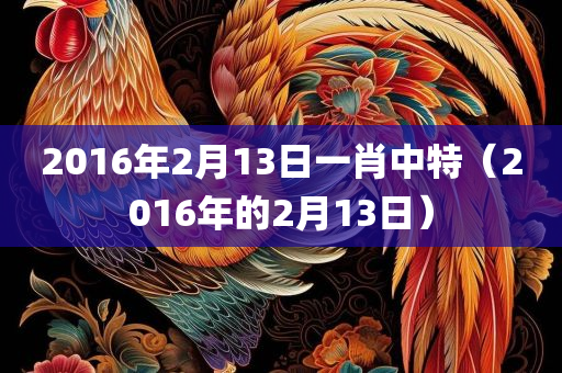 2016年2月13日一肖中特（2016年的2月13日）