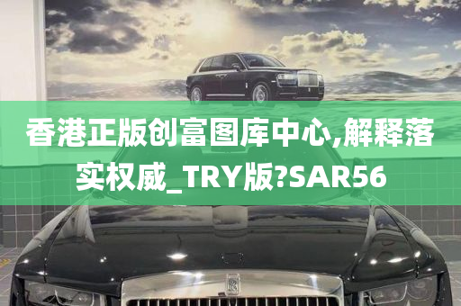 香港正版创富图库中心,解释落实权威_TRY版?SAR56