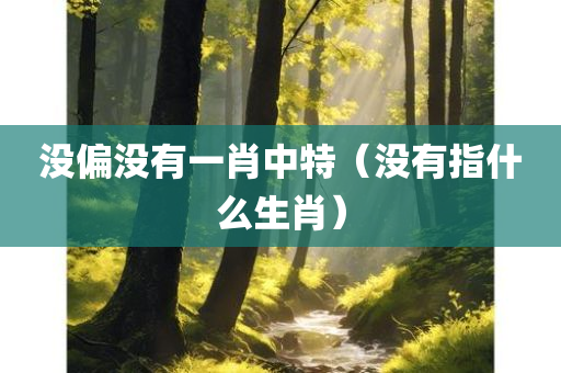 没偏没有一肖中特（没有指什么生肖）