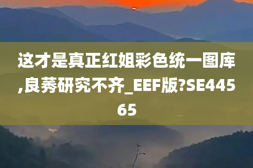 这才是真正红姐彩色统一图库,良莠研究不齐_EEF版?SE44565