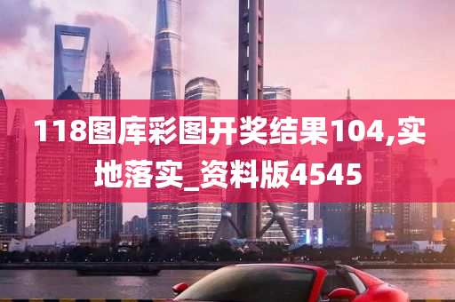 118图库彩图开奖结果104,实地落实_资料版4545