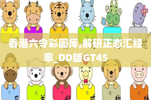 香港六令彩图库,解研正态汇经率_DD版GT45