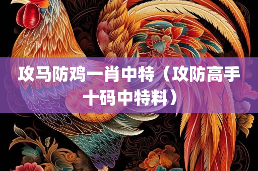 攻马防鸡一肖中特（攻防高手十码中特料）