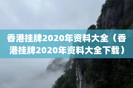 香港挂牌2020年资料大全（香港挂牌2020年资料大全下载）