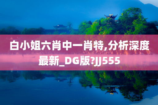 白小姐六肖中一肖特,分析深度最新_DG版?JJ555