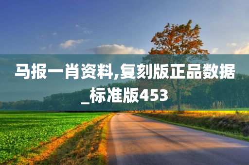 马报一肖资料,复刻版正品数据_标准版453