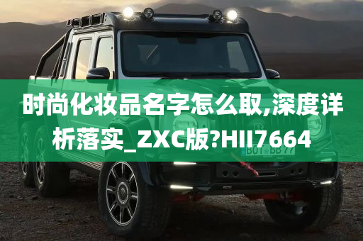 时尚化妆品名字怎么取,深度详析落实_ZXC版?HII7664