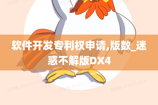 软件开发专利权申请,版数_迷惑不解版DX4