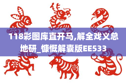 118彩图库直开马,解全戏义总地研_慷慨解囊版EE533