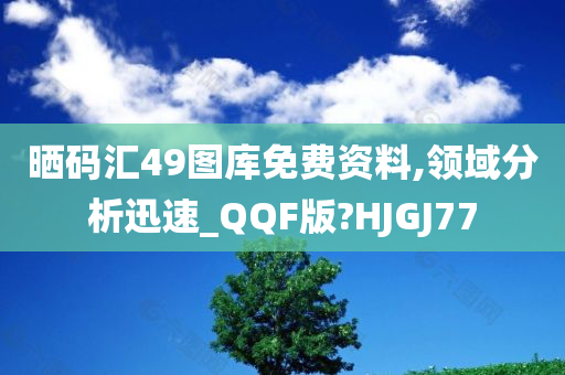 晒码汇49图库免费资料,领域分析迅速_QQF版?HJGJ77