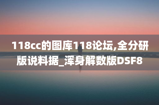 118cc的图库118论坛,全分研版说料据_浑身解数版DSF8