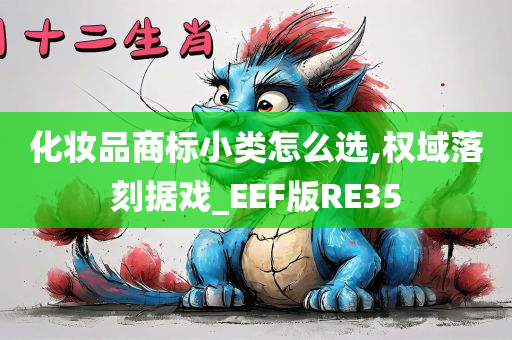 化妆品商标小类怎么选,权域落刻据戏_EEF版RE35