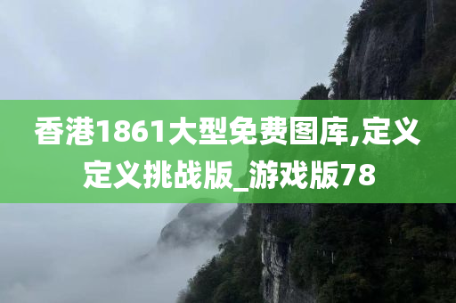 香港1861大型免费图库,定义定义挑战版_游戏版78