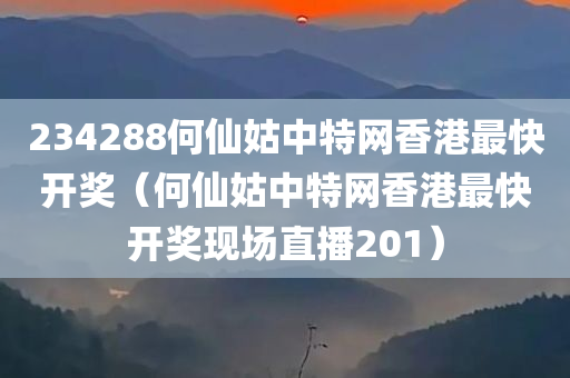 234288何仙姑中特网香港最快开奖（何仙姑中特网香港最快开奖现场直播201）