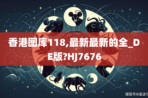 香港图库118,最新最新的全_DE版?HJ7676