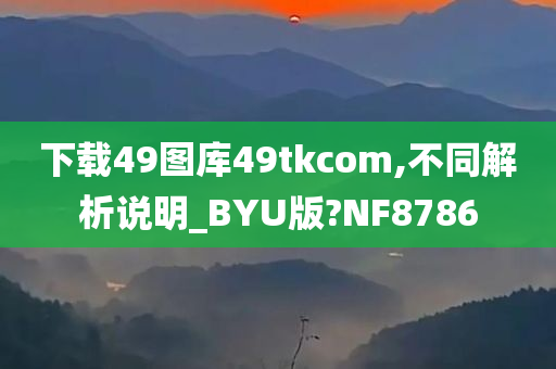 下载49图库49tkcom,不同解析说明_BYU版?NF8786