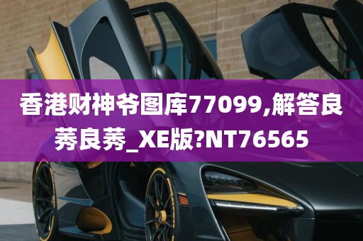 香港财神爷图库77099,解答良莠良莠_XE版?NT76565