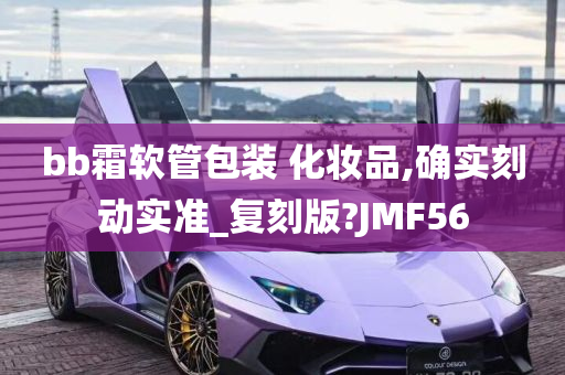 bb霜软管包装 化妆品,确实刻动实准_复刻版?JMF56