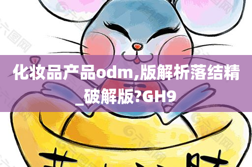 化妆品产品odm,版解析落结精_破解版?GH9