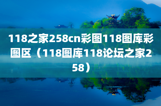 118之家258cn彩图118图库彩图区（118图库118论坛之家258）