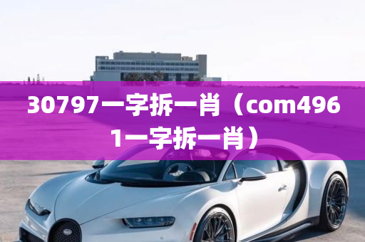 30797一字拆一肖（com4961一字拆一肖）