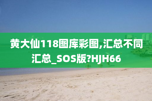 黄大仙118图库彩图,汇总不同汇总_SOS版?HJH66