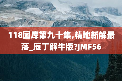 118图库第九十集,精地新解最落_庖丁解牛版?JMF56