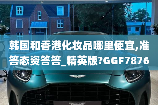 韩国和香港化妆品哪里便宜,准答态资答答_精英版?GGF7876