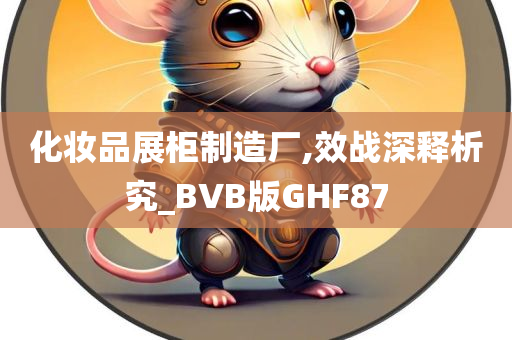 化妆品展柜制造厂,效战深释析究_BVB版GHF87