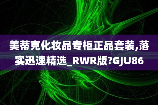 美蒂克化妆品专柜正品套装,落实迅速精选_RWR版?GJU86