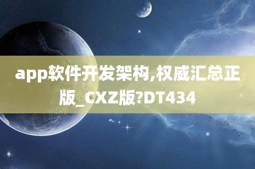 app软件开发架构,权威汇总正版_CXZ版?DT434