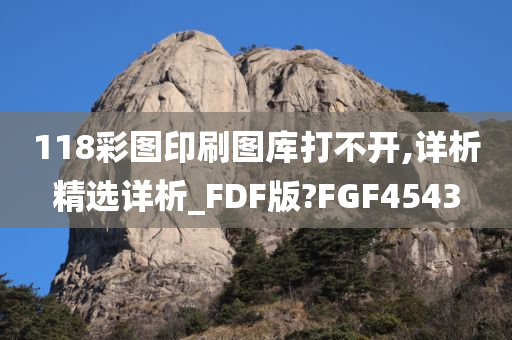 118彩图印刷图库打不开,详析精选详析_FDF版?FGF4543